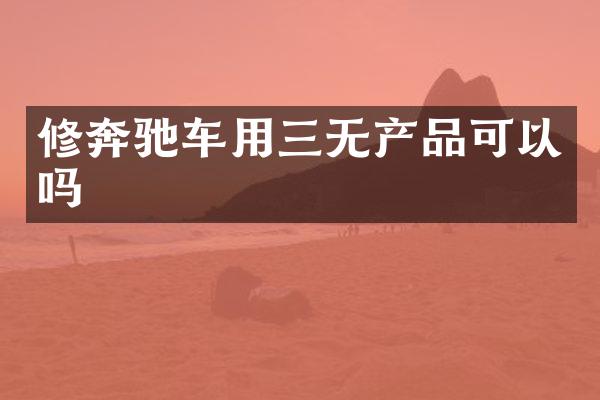 修奔驰车用三无产品可以吗