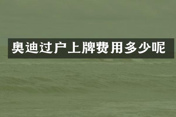 奥迪过户上牌费用多少呢