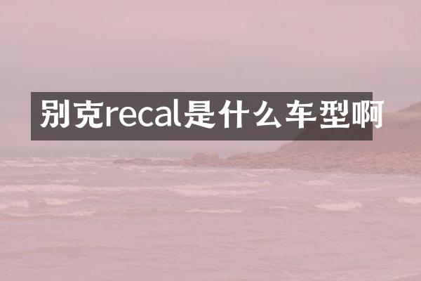 别克recal是什么车型啊