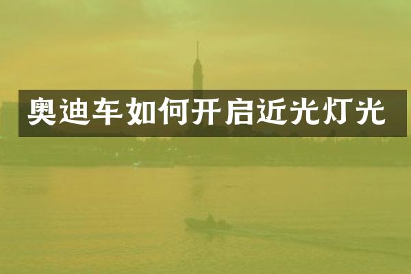 奥迪车如何开启近光灯光