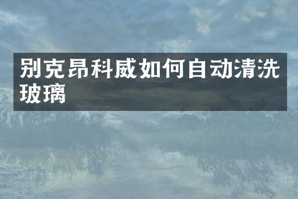 别克昂科威如何自动清洗玻璃