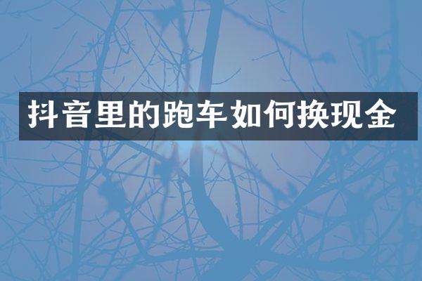 抖音里的跑车如何换现金