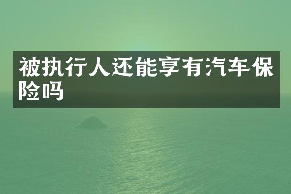 被执行人还能享有汽车保险吗