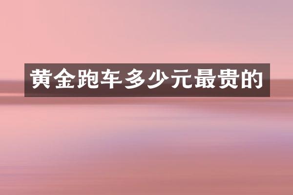 黄金跑车多少元最贵的