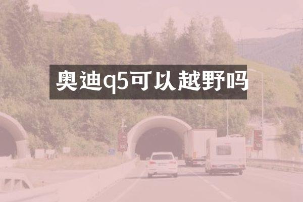 奥迪q5可以越野吗