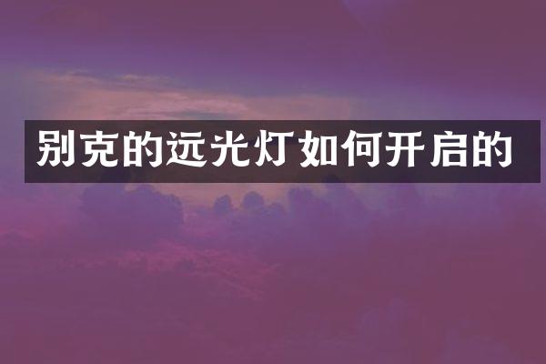 别克的远光灯如何开启的