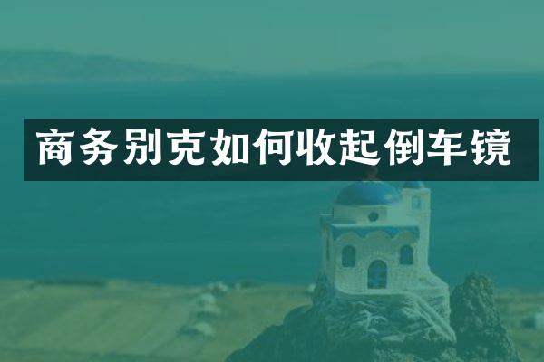 商务别克如何收起倒车镜