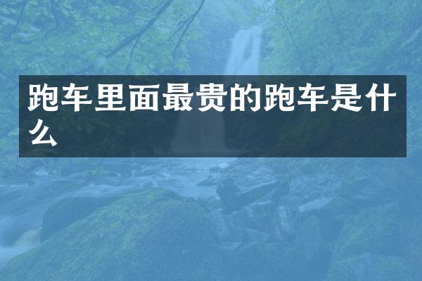 跑车里面最贵的跑车是什么