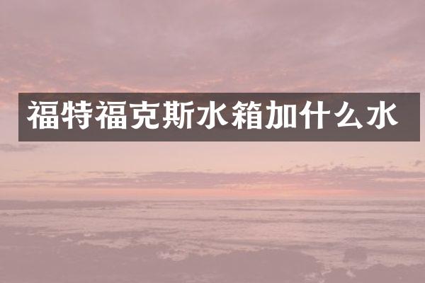 福特福克斯水箱加什么水