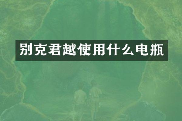 别克君越使用什么电瓶