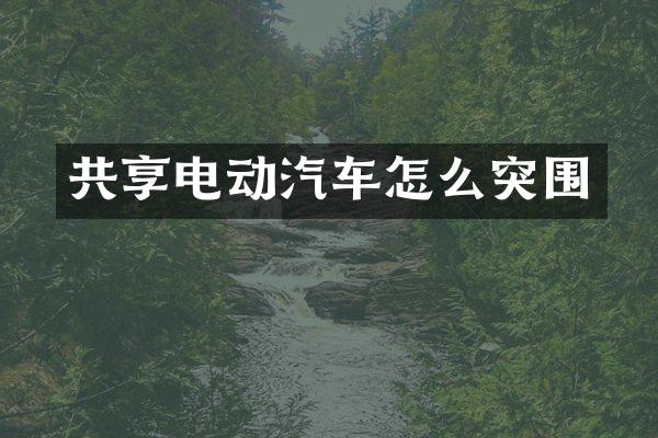 共享电动汽车怎么突围