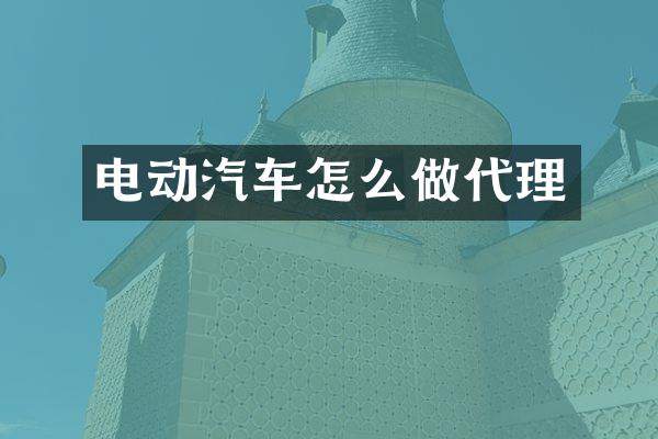 电动汽车怎么做代理