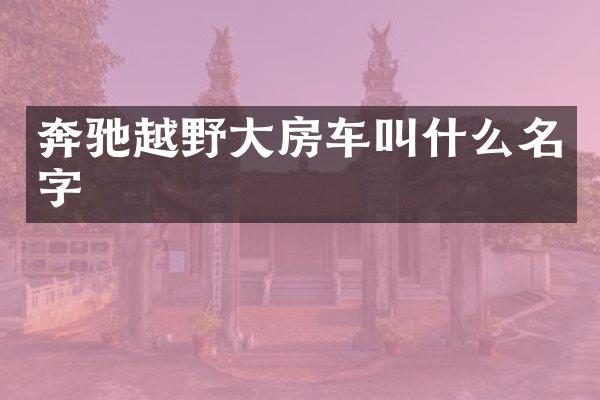 奔驰越野大房车叫什么名字