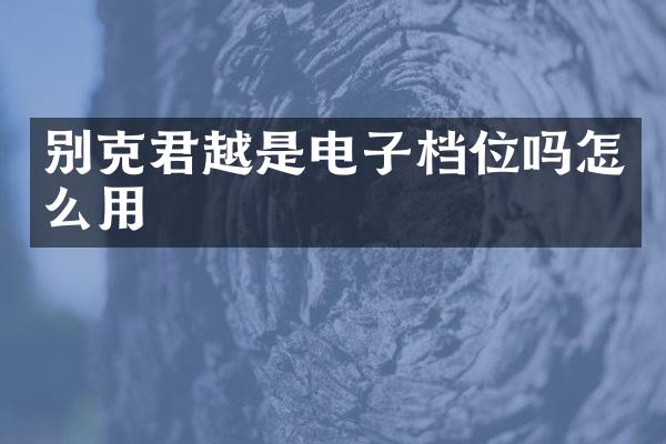 别克君越是电子档位吗怎么用