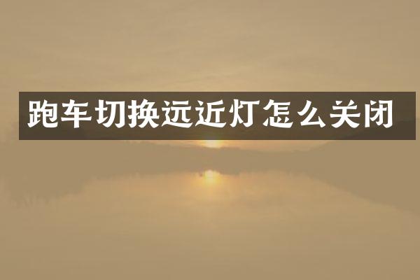 跑车切换远近灯怎么关闭