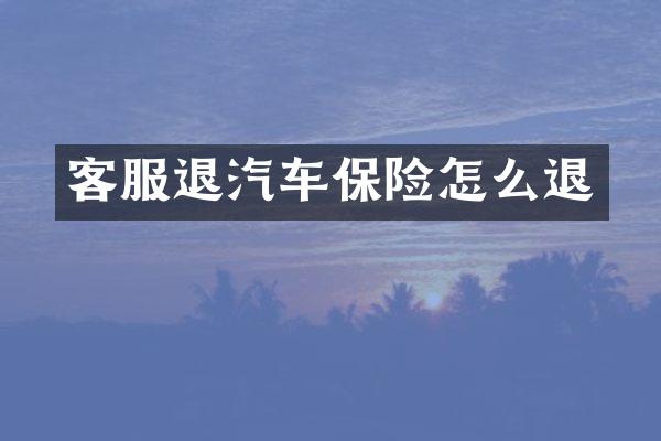 客服退汽车保险怎么退