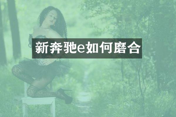 新奔驰e如何磨合