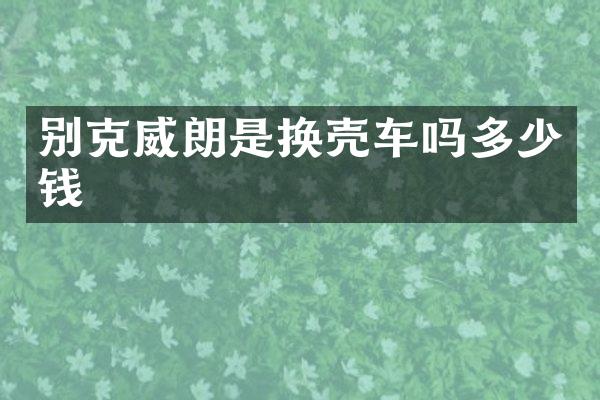 别克威朗是换壳车吗多少钱