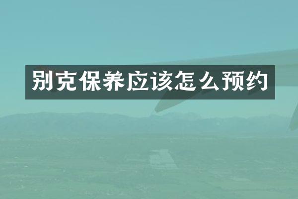 别克保养应该怎么预约