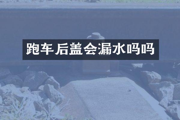 跑车后盖会漏水吗吗