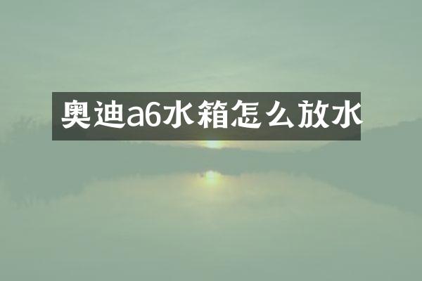 奥迪a6水箱怎么放水