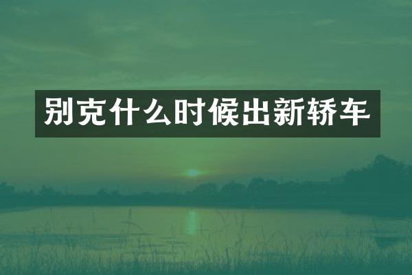别克什么时候出新轿车
