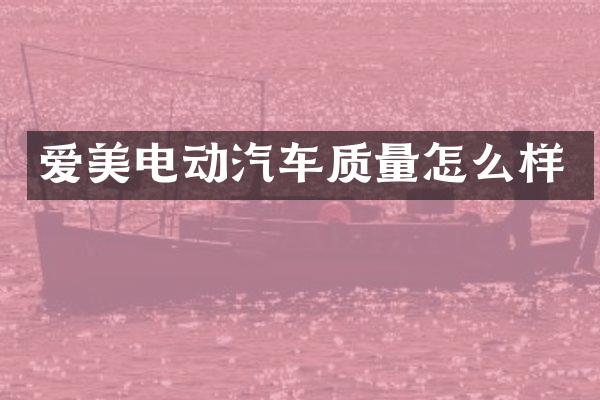 爱美电动汽车质量怎么样