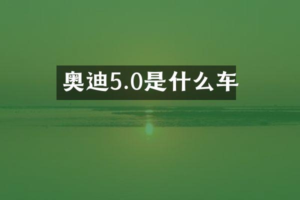 奥迪5.0是什么车