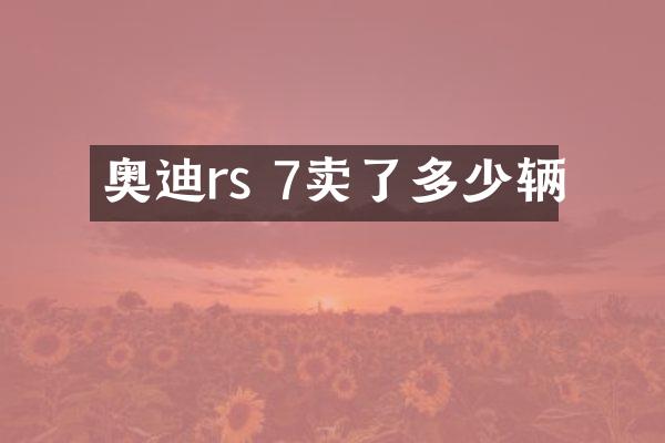 奥迪rs 7卖了多少辆