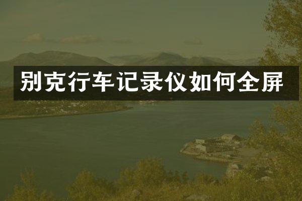 别克行车记录仪如何全屏