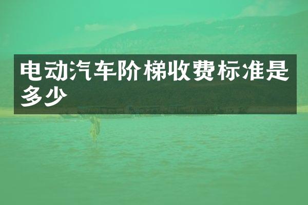 电动汽车阶梯收费标准是多少