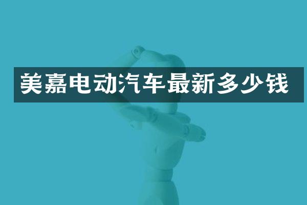 美嘉电动汽车最新多少钱