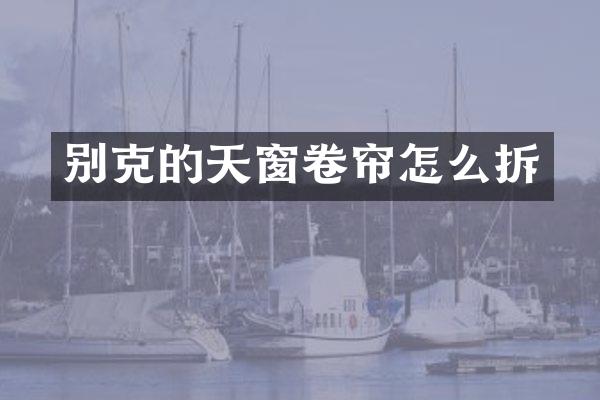 别克的天窗卷帘怎么拆