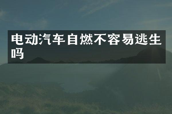 电动汽车自燃不容易逃生吗