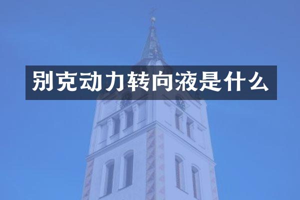 别克动力转向液是什么