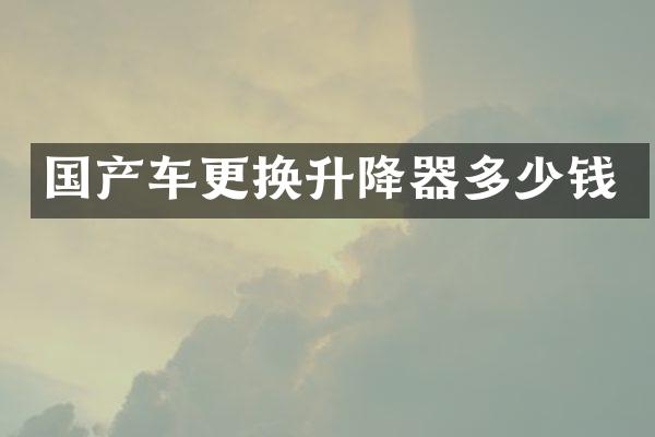 国产车更换升降器多少钱