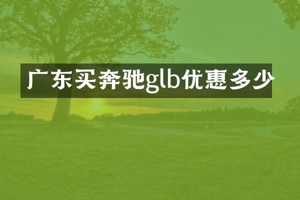 广东买奔驰glb优惠多少