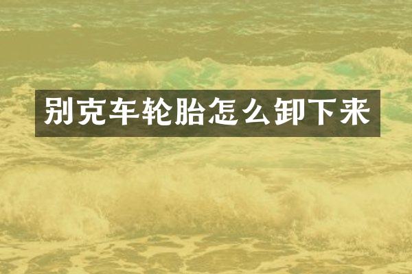 别克车轮胎怎么卸下来