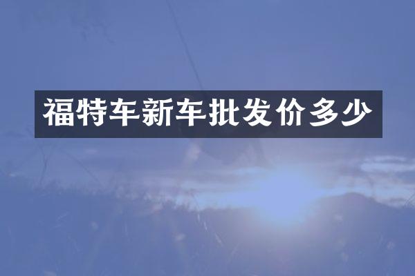 福特车新车批发价多少