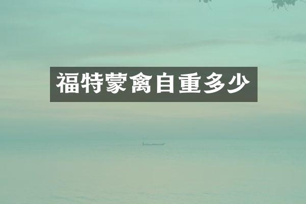 福特蒙禽自重多少