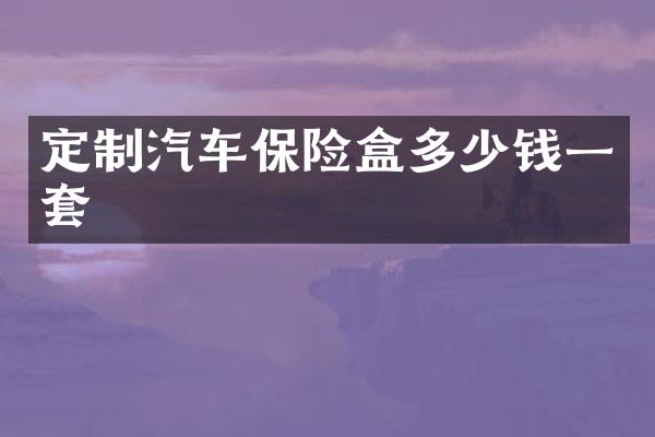 定制汽车保险盒多少钱一套