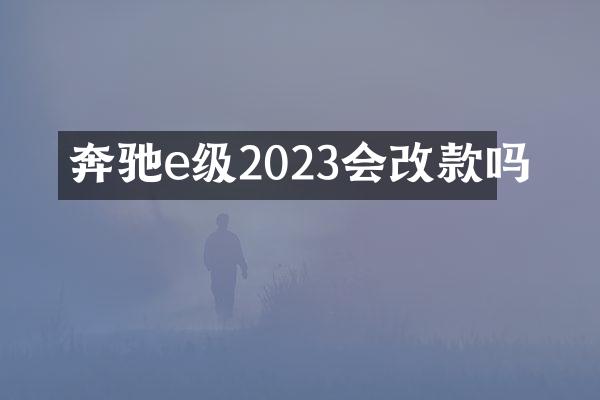 奔驰e级2023会改款吗