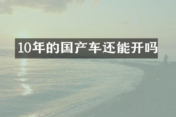 10年的国产车还能开吗