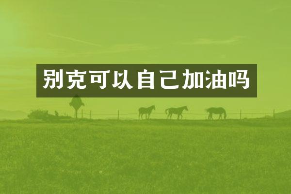 别克可以自己加油吗