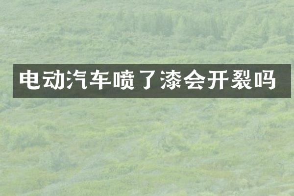 电动汽车喷了漆会开裂吗