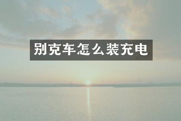 别克车怎么装充电