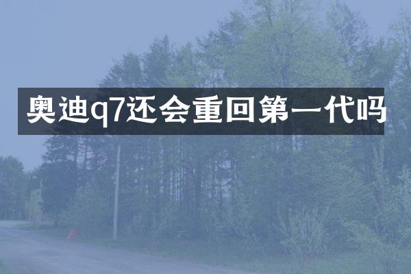 奥迪q7还会重回第一代吗