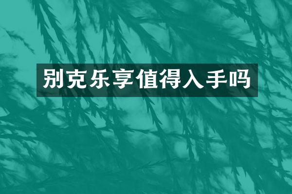 别克乐享值得入手吗