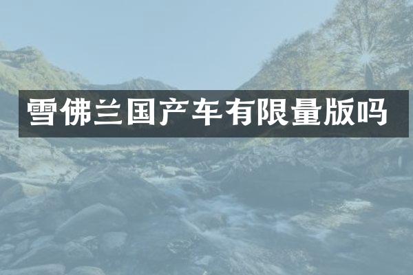 雪佛兰国产车有限量版吗