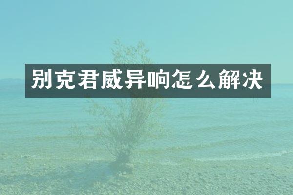 别克君威异响怎么解决